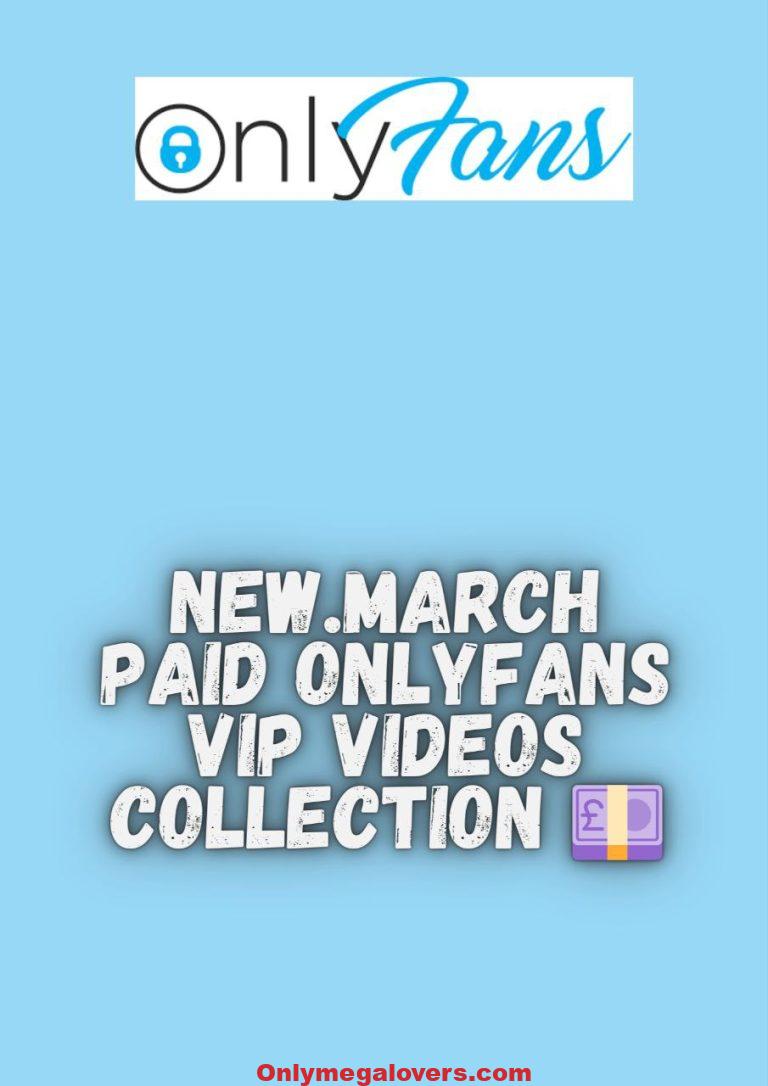 24 NEW MARCH PAID ONLYFANS VIP VIDEOS COLLECTION